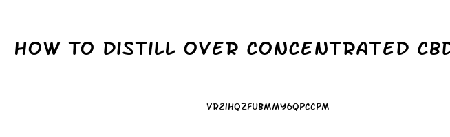 How To Distill Over Concentrated Cbd Oil