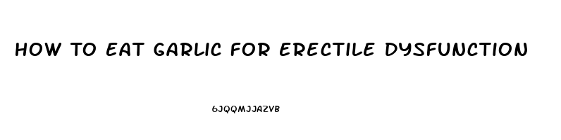 How To Eat Garlic For Erectile Dysfunction