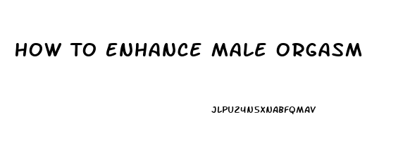 How To Enhance Male Orgasm