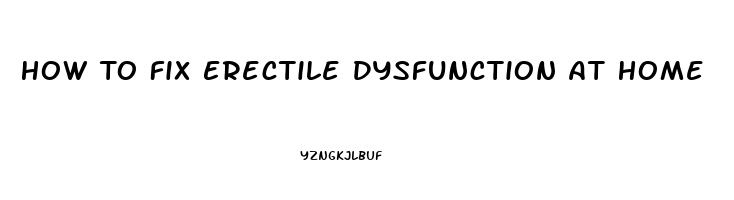 How To Fix Erectile Dysfunction At Home