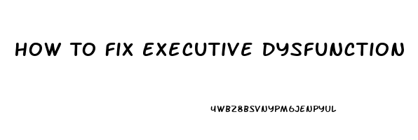 How To Fix Executive Dysfunction