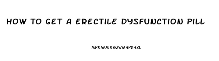 How To Get A Erectile Dysfunction Pill