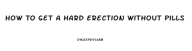 How To Get A Hard Erection Without Pills