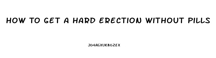 How To Get A Hard Erection Without Pills