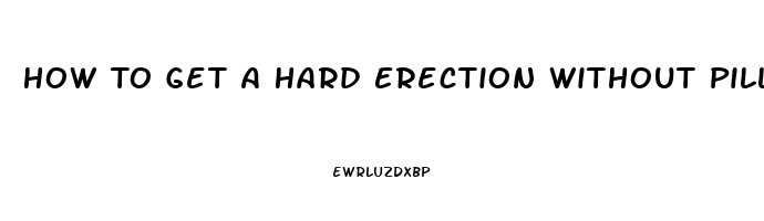 How To Get A Hard Erection Without Pills