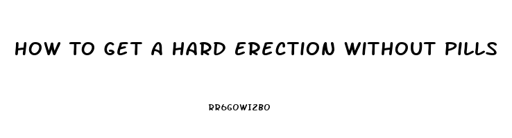 How To Get A Hard Erection Without Pills