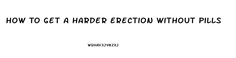 How To Get A Harder Erection Without Pills