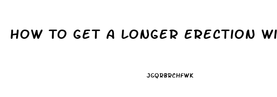 How To Get A Longer Erection Without Pills