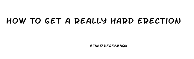 How To Get A Really Hard Erection