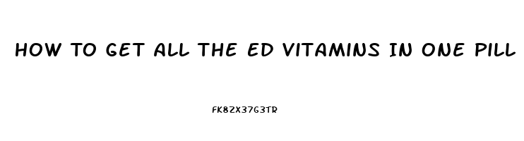 How To Get All The Ed Vitamins In One Pill