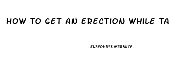 How To Get An Erection While Taking Blood Pressure And Heart Pills