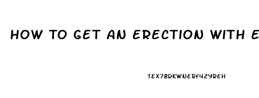 How To Get An Erection With Ed