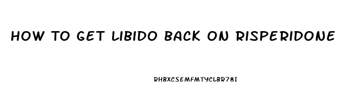 How To Get Libido Back On Risperidone