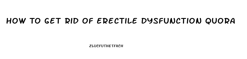 How To Get Rid Of Erectile Dysfunction Quora