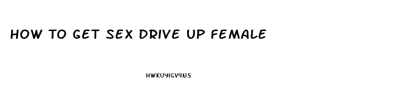 How To Get Sex Drive Up Female