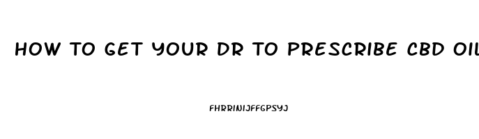 How To Get Your Dr To Prescribe Cbd Oil