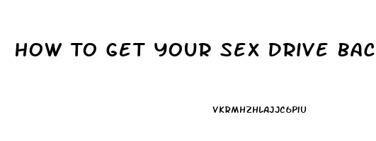 How To Get Your Sex Drive Back Male