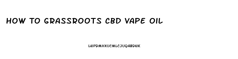 How To Grassroots Cbd Vape Oil