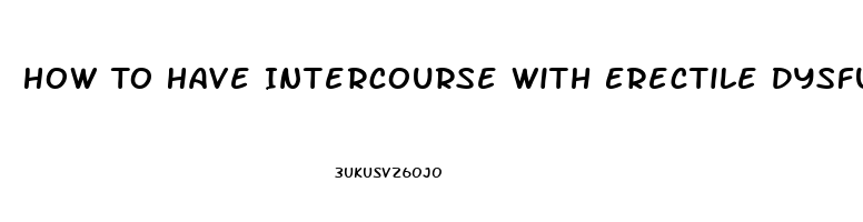 How To Have Intercourse With Erectile Dysfunction