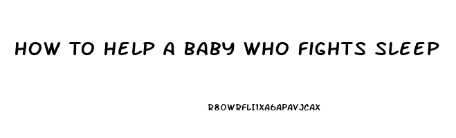 How To Help A Baby Who Fights Sleep