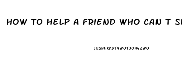 How To Help A Friend Who Can T Sleep