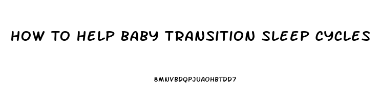 How To Help Baby Transition Sleep Cycles