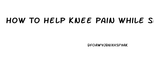 How To Help Knee Pain While Sleeping