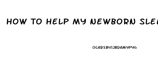 How To Help My Newborn Sleep Better