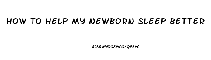 How To Help My Newborn Sleep Better