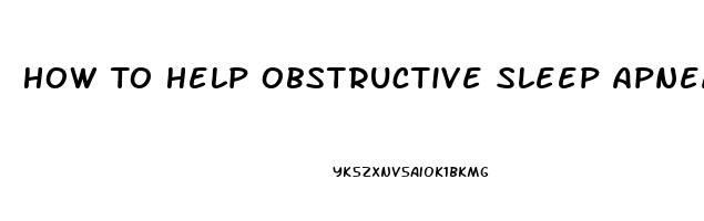 How To Help Obstructive Sleep Apnea