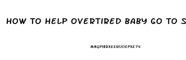 How To Help Overtired Baby Go To Sleep