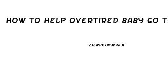 How To Help Overtired Baby Go To Sleep