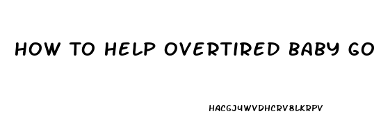 How To Help Overtired Baby Go To Sleep