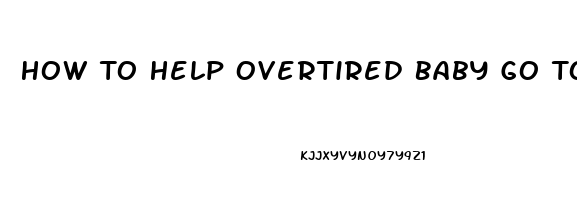 How To Help Overtired Baby Go To Sleep