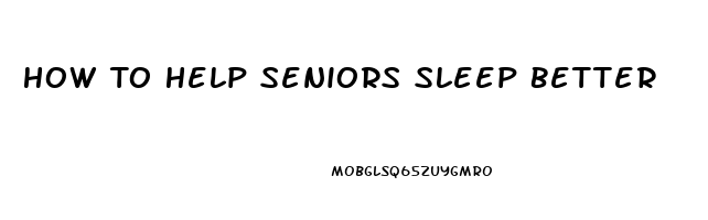 How To Help Seniors Sleep Better