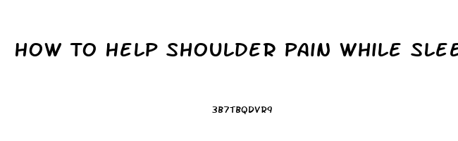 How To Help Shoulder Pain While Sleeping