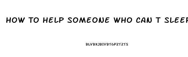 How To Help Someone Who Can T Sleep