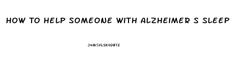 How To Help Someone With Alzheimer S Sleep