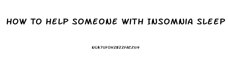 How To Help Someone With Insomnia Sleep