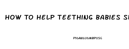 How To Help Teething Babies Sleep