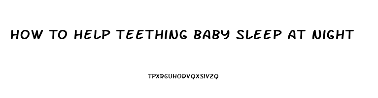 How To Help Teething Baby Sleep At Night