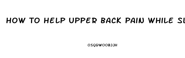 How To Help Upper Back Pain While Sleeping