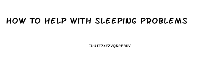 How To Help With Sleeping Problems