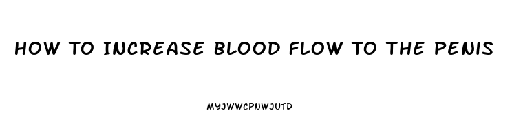 How To Increase Blood Flow To The Penis