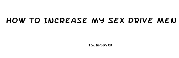 How To Increase My Sex Drive Men