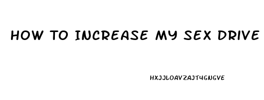 How To Increase My Sex Drive Naturally Male