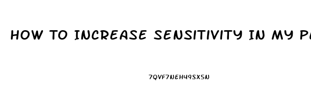 How To Increase Sensitivity In My Penis