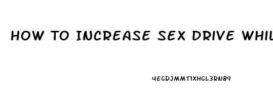 How To Increase Sex Drive While On Birth Control