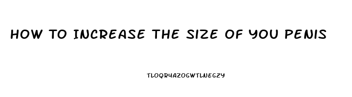 How To Increase The Size Of You Penis