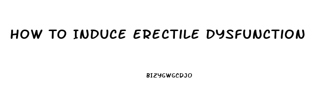 How To Induce Erectile Dysfunction